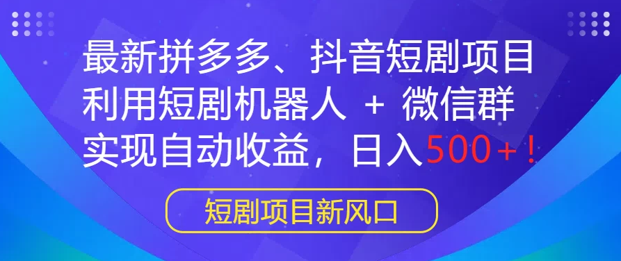 最新热门项目：拼多多、抖音短剧计划，结合短剧机器人与微信群，轻松实现自动盈利，每日收入500+！ ...