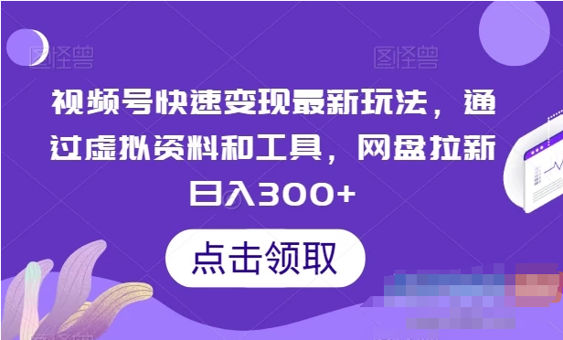 最新视频号变现玩法：利用虚拟资料和工具，通过网盘拉新，实现日入300+