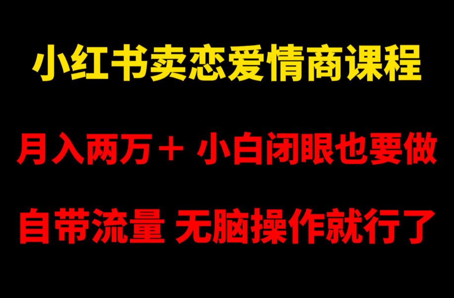 小红书畅销恋爱情商课程，每月超过两万收入，即使是小白也能轻松上手，自带流量，简单易操作 ... ...