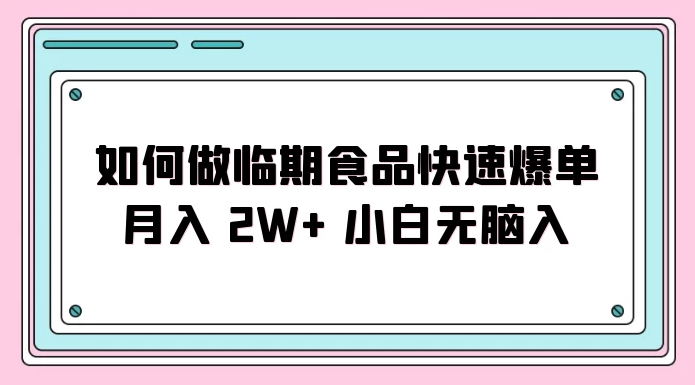 如何利用临近过期食品快速实现销售火爆，每月轻松赚取2W+收入，适合新手无需复杂经验就可入门 ...