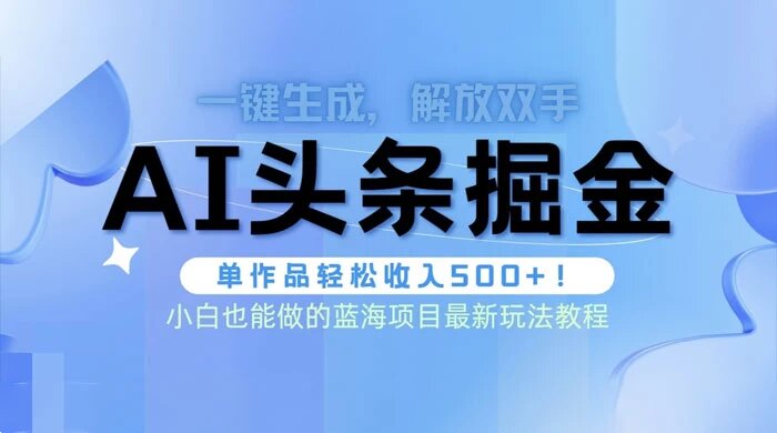 头条 AI 掘金术最新玩法，全 AI 制作无需人工修稿，一键生成单篇文章收益 500+ ...