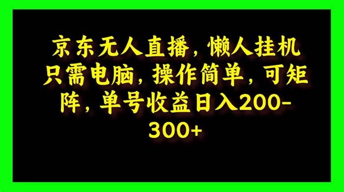 京东无人直播，电脑挂机，操作简单，懒人专属，可矩阵操作 单号日入 200-300 ...