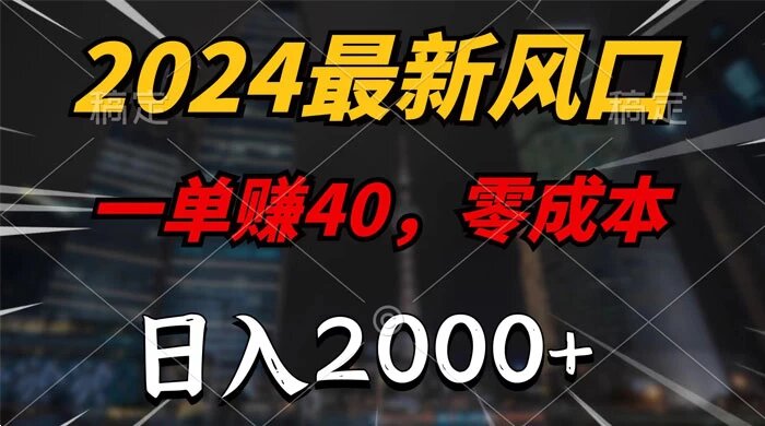 2024 最新风口项目，一单 40，零成本，日入 2000+，无脑操作