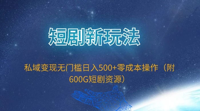 短剧新玩法，私域变现无门槛日入 500+ 零成本操作（附 600G 短剧资源）