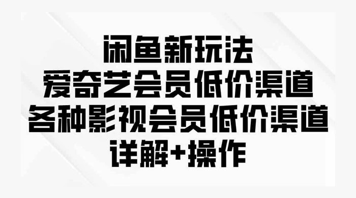 闲鱼新玩法，爱奇艺会员低价渠道，各种影视会员低价渠道详解