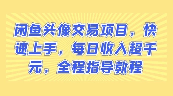 闲鱼头像交易项目，快速上手，每日收入超千元，全程指导教程