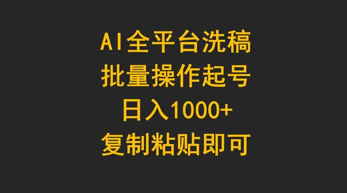 AI 全平台洗稿，批量操作起号日入 1000+ 复制粘贴即可