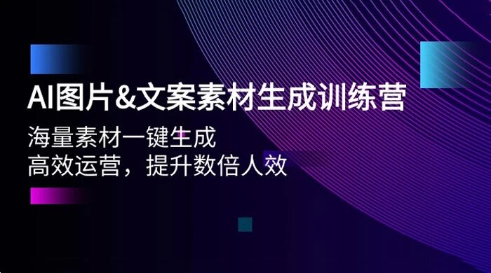 AI 图片&文案素材生成训练营，海量素材一键生成、高效运营、提升数倍人效 ...