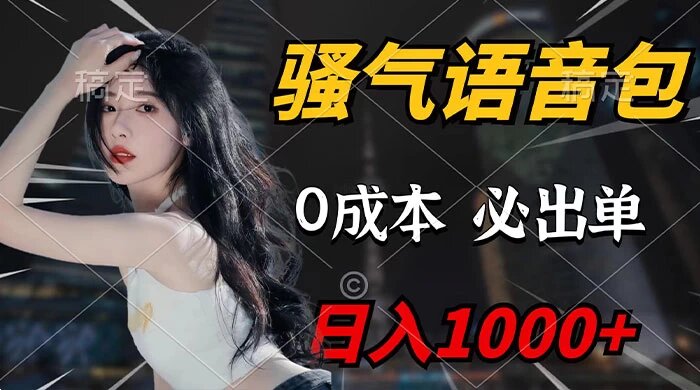 骚气语音包，0 成本一天 1000+，闭着眼也能出单，保姆级教程