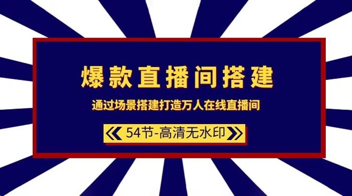 爆款直播间搭建：通过场景搭建，打造万人在线直播间（54 节课）