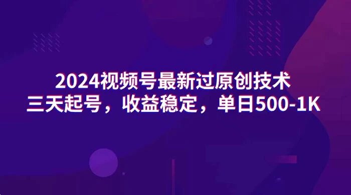 2024 视频号最新过原创技术，亲测三天起号，收益稳定，单日 500-1K