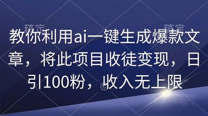 教你利用 AI 一键生成爆款文章，将此项目收徒变现，日引 100 粉，收入无上限 ...