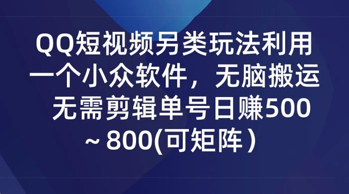 QQ 短视频另类玩法，利用一个小众软件，无脑搬运，无需剪辑单号日赚 500～800 (可矩阵） ...