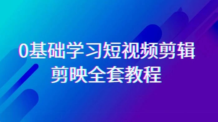 0 基础系统学习，短视频剪辑，剪映全套教程，全面覆盖剪辑功能 （33 节课程） ...