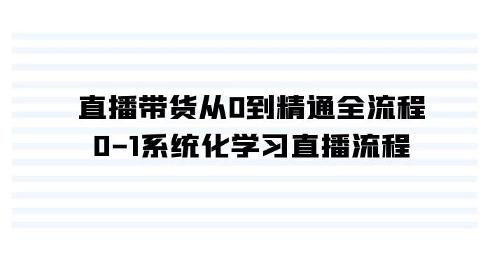 直播带货从 0 到精通全流程，0-1 系统化学习直播流程（35 节课）