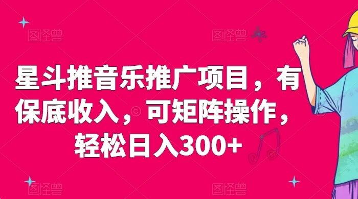 星斗推音乐推广项目，有保底收入，可矩阵操作，轻松日入300+