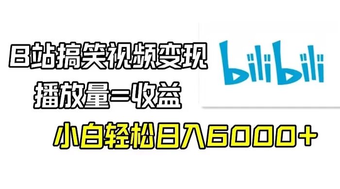 B 站搞笑变现，有播放量就有钱，小白轻松月入 6000+