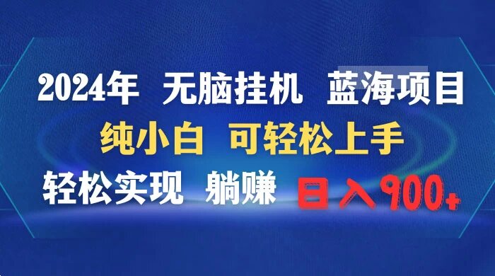 2024 年无脑挂机蓝海项目，纯小白可轻松上手，轻松实现躺赚日入 900+