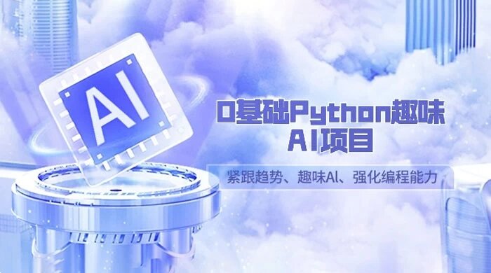 0 基础 Python 趣味 AI 项目，紧跟趋势、趣味 Al、强化编程能力（13 节课）