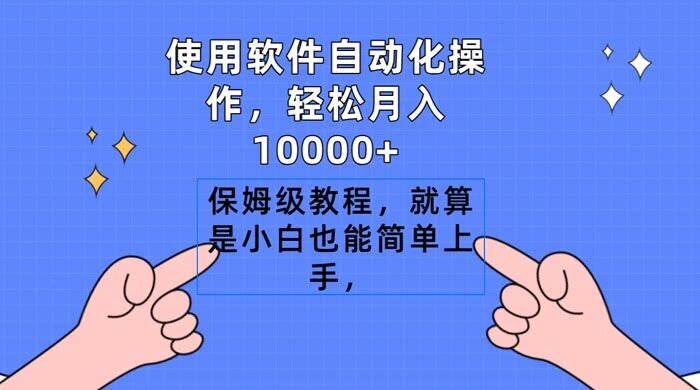 使用软件自动化操作，轻松月入1W+，保姆级教程，就算是小白也能简单上手， ...