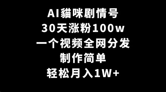 AI 猫咪剧情号，30 天涨粉 100w，制作简单，一个视频全网分发，轻松月入 1W+