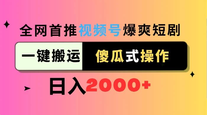 全网首推，视频号爆爽短剧推广，一键搬运，傻瓜式操作，日入2000+