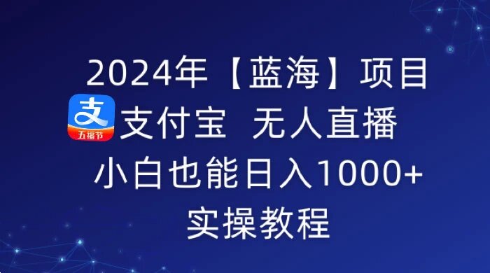 2024 年【蓝海】项目，支付宝无人直播，小白也能日入 1000+ 实操教程