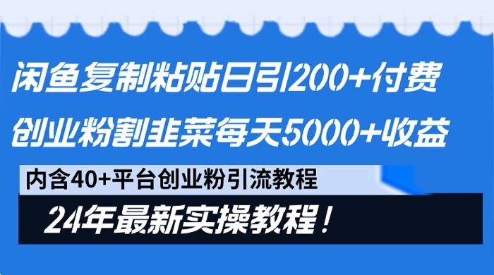 闲鱼复制粘贴日引 200+ 付费创业粉，割韭菜日稳定 5000+ 收益，24 年最新教程！ ...