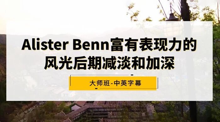 Alister Benn 富有表现力的风光后期减淡和加深大师班，中英字幕