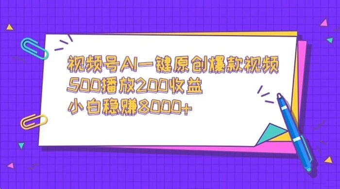 视频号 AI 一键原创爆款视频，500 播放 200 收益，小白稳赚 8000+