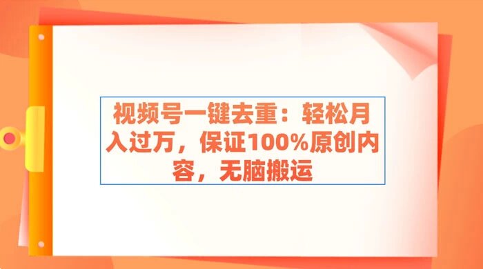 视频号一键去重：轻松月入过万，保证 100% 原创内容，无脑搬运