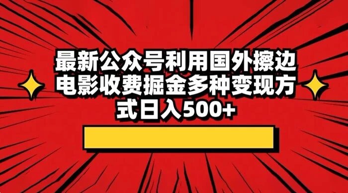 最新公众号利用国外擦边电影收费掘金多种变现方式日入500+