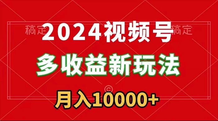 2024 视频号多收益新玩法，每天 5 分钟，月入 1w+，新手小白都能简单上手