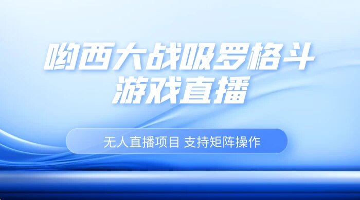 最新热点无人直播项目，哟西大战吸罗格斗游戏直播，支持矩阵操作