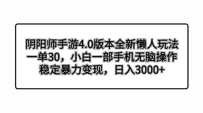 阴阳师手游 4.0 版本全新懒人玩法，一单 30，小白一部手机无脑操作，稳定暴力变现，日入 300+ 轻轻松松！ ...