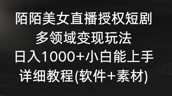 陌陌美女直播授权短剧，多领域变现玩法，日入 1000+ 小白能上手，详细教程（软件+素材） ...