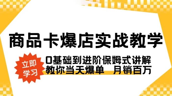 商品卡 · 爆店实战教学，0 基础到进阶保姆式讲解，教你当天爆单月销百万