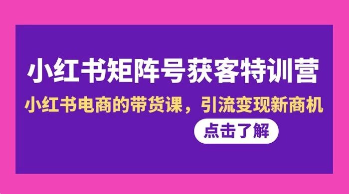 小红书矩阵号获客特训营，第 10 期：小红书电商的带货课，引流变现新商机