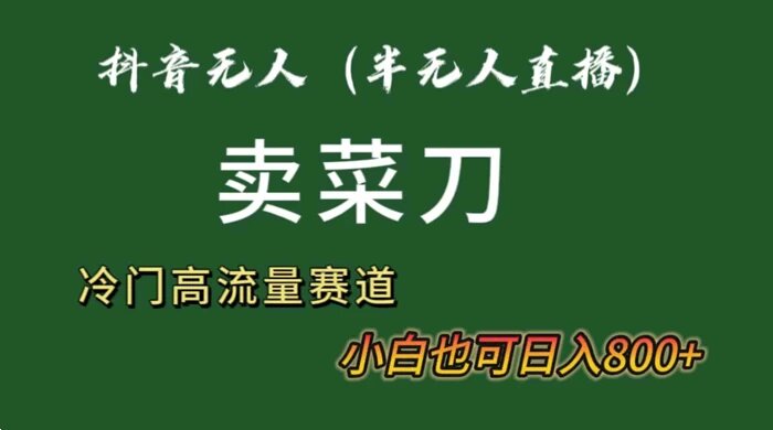 抖音无人（半无人）直播卖菜刀日入 800+ 冷门品流量大，全套教程+软件