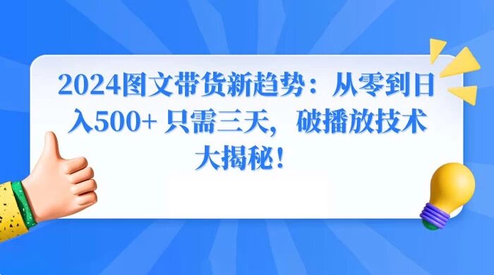 2024 图文带货新趋势：从零到日入 500+ 只需三天，破播放技术大揭秘