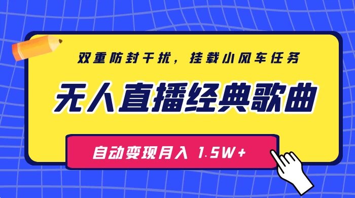 无人直播经典歌曲 3.0 双重防封干扰，挂载小风车任务月入 1.5W+，放养式开播，自动变现 ...