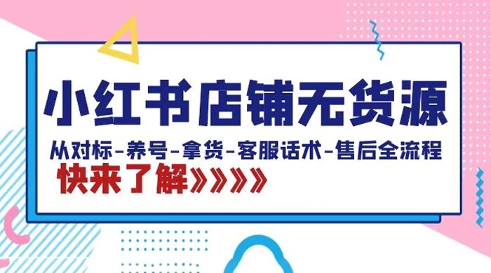 小红书店铺无货源：从对标、养号、拿货、客服话术、售后全流程（20节课） ...