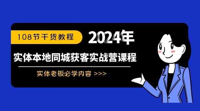 实体本地同城获客实战营课程：实体老板必学内容，108 节干货教程