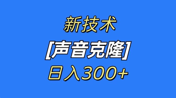 最新声音克隆技术，可自用，可变现，日入300+