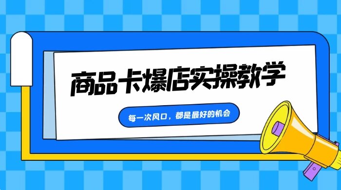 商品卡爆店实操教学，每一次风口，都是最好的机会