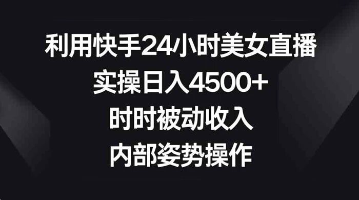 利用快手 24 小时美女直播，实操日入4500+，时时被动收入，内部姿势操作