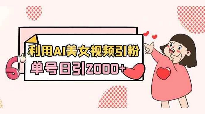 2024 利用 AI 美女视频引粉，单号日引 2000+，新手也能干，喂饭式教程