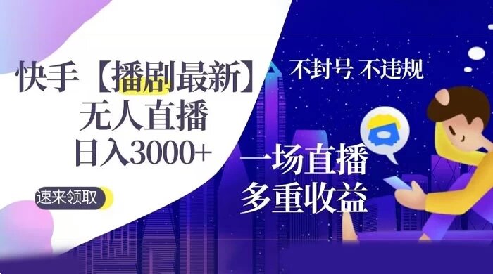 快手【播剧最新】无人直播，日入收益 3000+，一个直播间多种收益，不违规不封号 ...