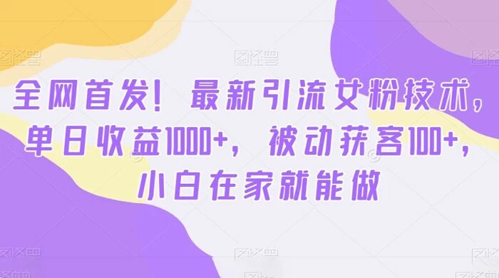 最新引流女粉技术，单日收益 1000+，被动获客 100+，小白在家就能做