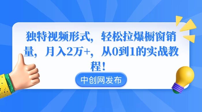 独特视频形式，轻松拉爆橱窗销量，月入 2 万+，从 0 到 1 的实战教程！